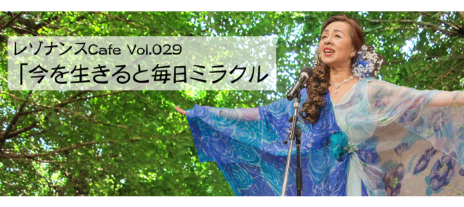 レゾナンスCafe Vol.029　「今を生きると毎日ミラクル」