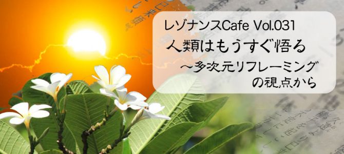 レゾナンスCafe Vol.031「人類はもうすぐ悟る〜多次元リフレーミングの視点から」開催報告