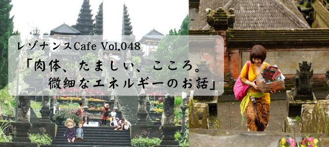 レゾナンスCafe Vol.048「肉体、たましい、こころ。微細なエネルギーのお話」