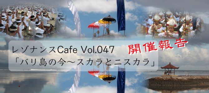 レゾナンスCafe Vol.047「バリ島の今〜スカラとニスカラ」開催報告